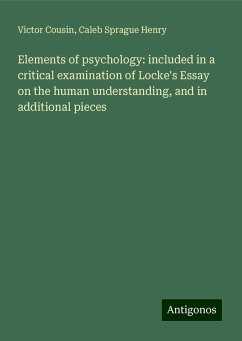 Elements of psychology: included in a critical examination of Locke's Essay on the human understanding, and in additional pieces - Cousin, Victor; Henry, Caleb Sprague