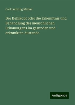 Der Kehlkopf oder die Erkenntnis und Behandlung des menschlichen Stimmorgans im gesunden und erkrankten Zustande - Merkel, Carl Ludwing Der Kehlkopf oder die Erkenntnis und Behandlung des menschlichen Stimmorgans im gesunden und erkrankten Zustande - Merkel, Carl Ludwing