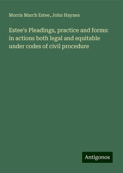 Estee's Pleadings, practice and forms: in actions both legal and equitable under codes of civil procedure - Estee, Morris March; Haynes, John