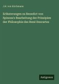 Erläuterungen zu Benedict von Spinoza's Bearbeitung der Prinzipien der Philosophie des René Descartes Erläuterungen zu Benedict von Spinoza's Bearbeitung der Prinzipien der Philosophie des René Descartes