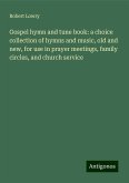 Gospel hymn and tune book: a choice collection of hymns and music, old and new, for use in prayer meetings, family circles, and church service Gospel hymn and tune book: a choice collection of hymns and music, old and new, for use in prayer meetings, family circles, and church service