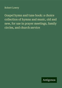 Gospel hymn and tune book: a choice collection of hymns and music, old and new, for use in prayer meetings, family circles, and church service - Lowry, Robert