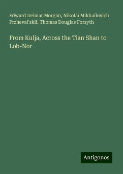 From Kulja, Across the Tian Shan to Lob-Nor - Morgan, Edward Delmar; Przheval¿ski¿, Nikola¿ Mikha¿lovich; Forsyth, Thomas Douglas