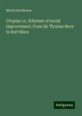 Utopias: or, Schemes of social improvement. From Sir Thomas More to Karl Marx