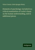 Elements of psychology: included in a critical examination of Locke's Essay on the human understanding, and in additional pieces Elements of psychology: included in a critical examination of Locke's Essay on the human understanding, and in additional pieces