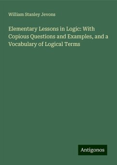 Elementary Lessons in Logic: With Copious Questions and Examples, and a Vocabulary of Logical Terms - Jevons, William Stanley