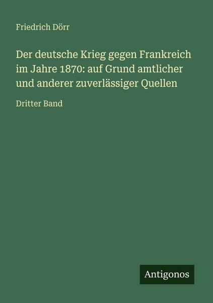 Der deutsche Krieg gegen Frankreich im Jahre 1870: auf Grund amtlicher und anderer zuverlässiger Quellen Der deutsche Krieg gegen Frankreich im Jahre 1870: auf Grund amtlicher und anderer zuverlässiger Quellen