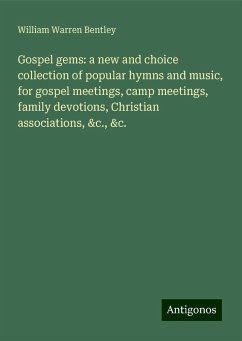 Gospel gems: a new and choice collection of popular hymns and music, for gospel meetings, camp meetings, family devotions, Christian associations, &c., &c. - Bentley, William Warren