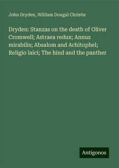 Dryden: Stanzas on the death of Oliver Cromwell; Astraea redux; Annus mirabilis; Absalom and Achitophel; Religio laici; The hind and the panther - Dryden, John; Christie, William Dougal
