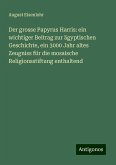 Der grosse Papyrus Harris: ein wichtiger Beitrag zur ägyptischen Geschichte, ein 3000 Jahr altes Zeugniss für die mosaische Religionsstiftung enthaltend