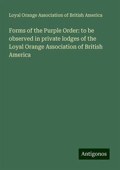 Forms of the Purple Order: to be observed in private lodges of the Loyal Orange Association of British America - America, Loyal Orange Association of British