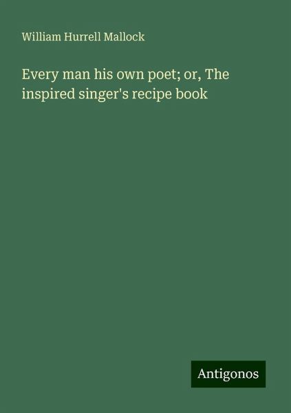 Every man his own poet; or, The inspired singer's recipe book Every man his own poet; or, The inspired singer's recipe book