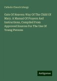 Gate Of Heaven: Way Of The Child Of Mary. A Manual Of Prayers And Instructions, Compiled From Approved Sources For The Use Of Young Persons Gate Of Heaven: Way Of The Child Of Mary. A Manual Of Prayers And Instructions, Compiled From Approved Sources For The Use Of Young Persons