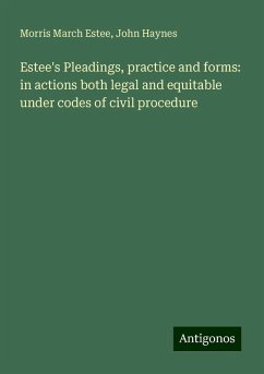 Estee's Pleadings, practice and forms: in actions both legal and equitable under codes of civil procedure - Estee, Morris March; Haynes, John