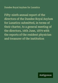 Fifty-ninth annual report of the directors of the Dundee Royal Asylum for Lunatics: submitted, in terms of their charter, to a general meeting of the directors, 16th June, 1879 with the reports of the resident physician and treasurer of the institution - Lunatics, Dundee Royal Asylum for