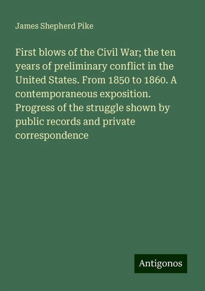 First blows of the Civil War; the ten years of preliminary conflict in the United States. From 1850 to 1860. A contemporaneous exposition. Progress of the struggle shown by public records and private correspondence First blows of the Civil War; the ten years of preliminary conflict in the United States. From 1850 to 1860. A contemporaneous exposition. Progress of the struggle shown by public records and private correspondence
