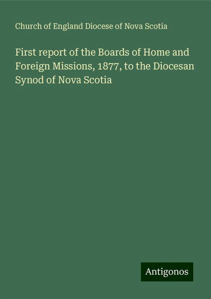First report of the Boards of Home and Foreign Missions, 1877, to the Diocesan Synod of Nova Scotia First report of the Boards of Home and Foreign Missions, 1877, to the Diocesan Synod of Nova Scotia