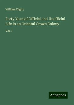 Forty Yearsof Official and Unofficial Life in an Oriental Crown Colony - Digby, William