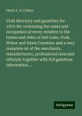 Utah directory and gazetteer for 1879-80: containing the name and occupation of every resident in the towns and cities of Salt Lake, Utah, Weber and Davis Counties: and a very complete ist of the merchants, manufacturers, professional men and officials: together with full gazetteer information ... Utah directory and gazetteer for 1879-80: containing the name and occupation of every resident in the towns and cities of Salt Lake, Utah, Weber and Davis Counties: and a very complete ist of the merchants, manufacturers, professional men and officials: together with full gazetteer information ...