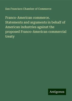 Franco-American commerce. Statements and arguments in behalf of American industries against the proposed Franco-American commercial treaty - Commerce, San Francisco Chamber of