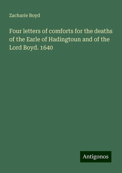 Four letters of comforts for the deaths of the Earle of Hadingtoun and of the Lord Boyd. 1640 Four letters of comforts for the deaths of the Earle of Hadingtoun and of the Lord Boyd. 1640