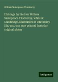 Etchings by the late William Makepeace Thackeray, while at Cambridge, illustrative of University life, etc., etc; now printed from the original plates Etchings by the late William Makepeace Thackeray, while at Cambridge, illustrative of University life, etc., etc; now printed from the original plates