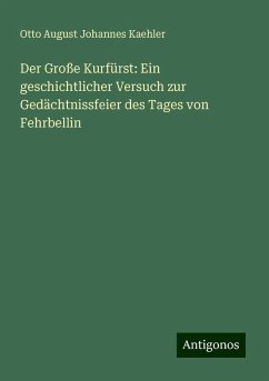 Der Große Kurfürst: Ein geschichtlicher Versuch zur Gedächtnissfeier des Tages von Fehrbellin - Kaehler, Otto August Johannes