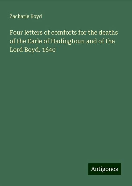 Four letters of comforts for the deaths of the Earle of Hadingtoun and of the Lord Boyd. 1640 Four letters of comforts for the deaths of the Earle of Hadingtoun and of the Lord Boyd. 1640