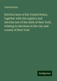 Election laws of the United States, together with the registry and election law of the state of New York, relating to elections in the city and county of New York