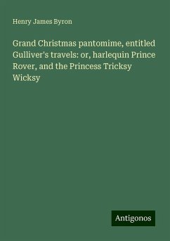 Grand Christmas pantomime, entitled Gulliver's travels: or, harlequin Prince Rover, and the Princess Tricksy Wicksy - Byron, Henry James