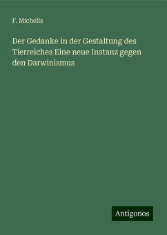 Der Gedanke in der Gestaltung des Tierreiches Eine neue Instanz gegen den Darwinismus - Michelis, F.