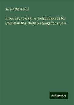 From day to day; or, helpful words for Christian life; daily readings for a year - Macdonald, Robert