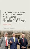 US diplomacy and the Good Friday Agreement in post-conflict Northern Ireland US diplomacy and the Good Friday Agreement in post-conflict Northern Ireland