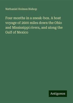 Four months in a sneak-box. A boat voyage of 2600 miles down the Ohio and Mississippi rivers, and along the Gulf of Mexico - Bishop, Nathaniel Holmes