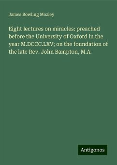 Eight lectures on miracles: preached before the University of Oxford in the year M.DCCC.LXV; on the foundation of the late Rev. John Bampton, M.A. - Mozley, James Bowling