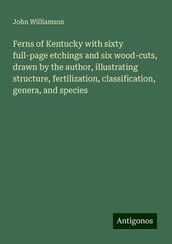 Ferns of Kentucky with sixty full-page etchings and six wood-cuts, drawn by the author, illustrating structure, fertilization, classification, genera, and species - Williamson, John