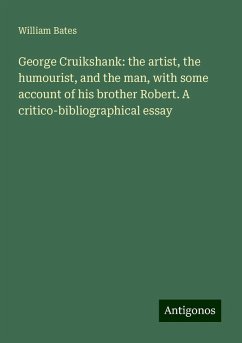 George Cruikshank: the artist, the humourist, and the man, with some account of his brother Robert. A critico-bibliographical essay - Bates, William