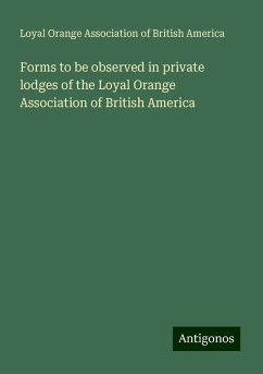 Forms to be observed in private lodges of the Loyal Orange Association of British America - America, Loyal Orange Association of British