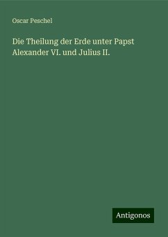 Die Theilung der Erde unter Papst Alexander VI. und Julius II. - Peschel, Oscar