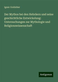 Der Mythos bei den Hebräern und seine geschichtliche Entwickelung: Untersuchungen zur Mythologie und Religionswissenschaft - Goldziher, Ignác