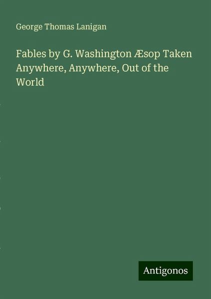 Fables by G. Washington Æsop Taken Anywhere, Anywhere, Out of the World Fables by G. Washington Æsop Taken Anywhere, Anywhere, Out of the World