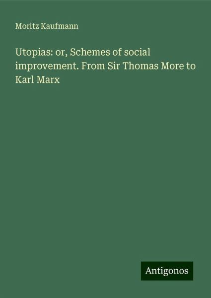 Utopias: or, Schemes of social improvement. From Sir Thomas More to Karl Marx Utopias: or, Schemes of social improvement. From Sir Thomas More to Karl Marx