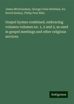 Gospel hymns combined, embracing volumes volumes no. 1, 2 and 3, as used in gospel meetings and other religious services - McGranahan, James; Stebbins, George Coles; Sankey, Ira David; Bliss, Philip Paul