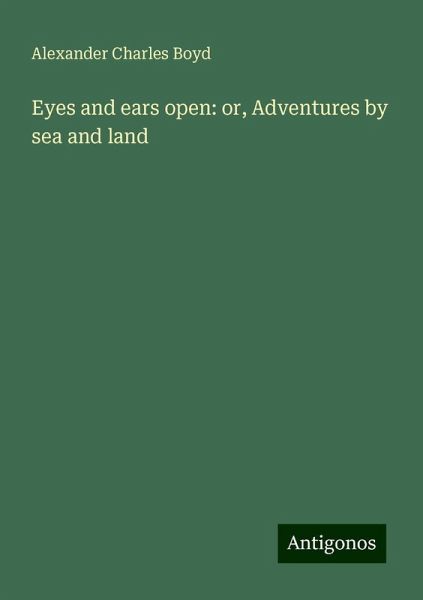 Eyes and ears open: or, Adventures by sea and land Eyes and ears open: or, Adventures by sea and land