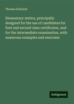 Elementary statics, principally designed for the use of candidates for first and second class certificates, and for the intermediate examination, with numerous examples and exercises - Kirkland, Thomas