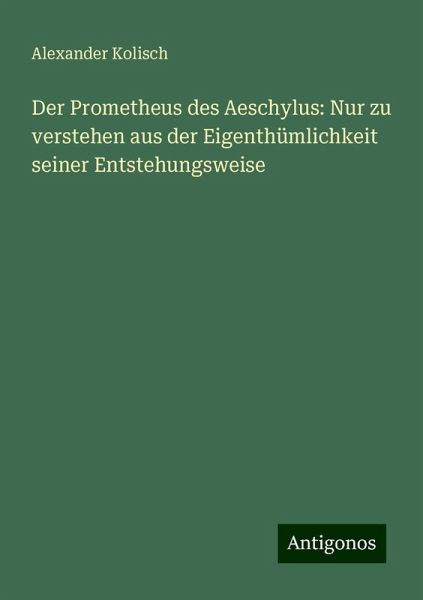 Der Prometheus des Aeschylus: Nur zu verstehen aus der Eigenthümlichkeit seiner Entstehungsweise
