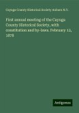 First annual meeting of the Cayuga County Historical Society, with constitution and by-laws. February 12, 1878