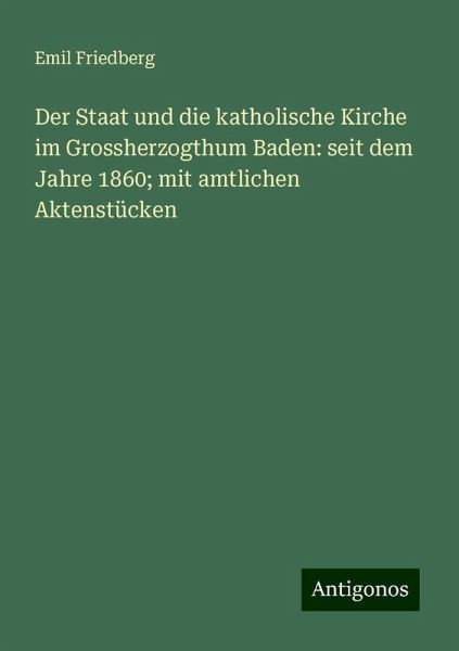 Der Staat und die katholische Kirche im Grossherzogthum Baden: seit dem Jahre 1860; mit amtlichen Aktenstücken