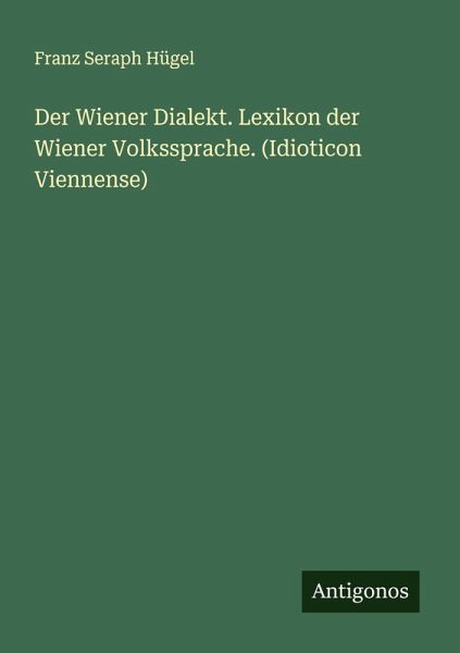 Der Wiener Dialekt. Lexikon der Wiener Volkssprache. (Idioticon Viennense)
