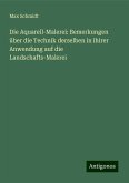 Die Aquarell-Malerei: Bemerkungen über die Technik derselben in ihirer Anwendung auf die Landschafts-Malerei Die Aquarell-Malerei: Bemerkungen über die Technik derselben in ihirer Anwendung auf die Landschafts-Malerei
